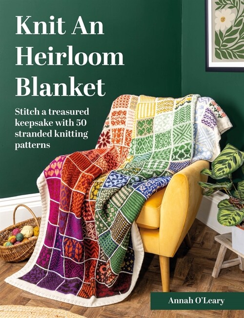 Knit an Heirloom Blanket : Stitch a Treasured Keepsake with 50 Stranded Knitting Patterns (Paperback) 표지