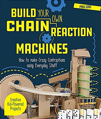 Build Your Own Chain Reaction Machines: How to Make Crazy Contraptions Using Everyday Stuff--Creative Kid-Powered Projects! (Paperback) 표지