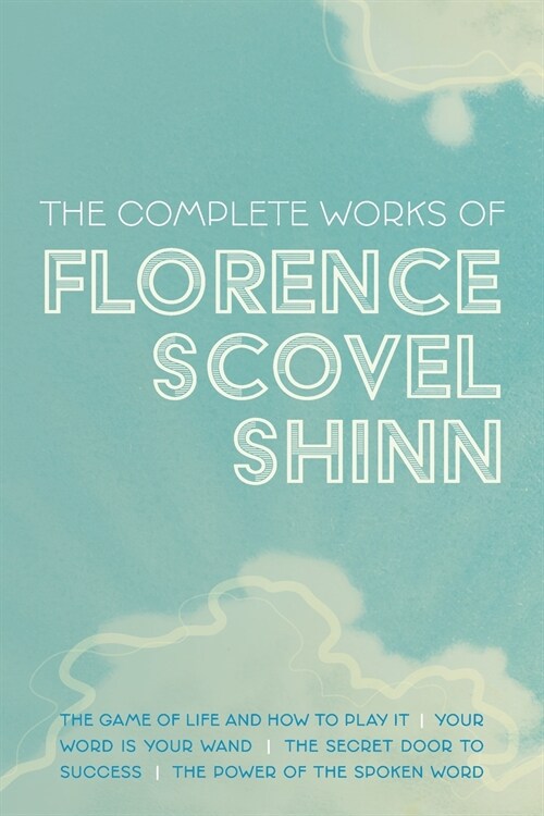 The Complete Works of Florence Scovel Shinn: The Game of Life and How to Play It; Your Word is Your Wand; The Secret Door to Success; and The Power of (Paperback) 표지