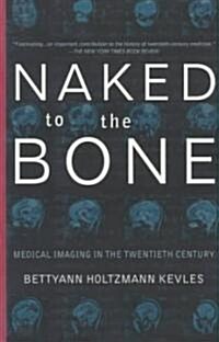 Naked to the Bone: Medical Imaging in the Twentieth Century (Paperback) - Medical Imaging in the Twentieth Century 표지