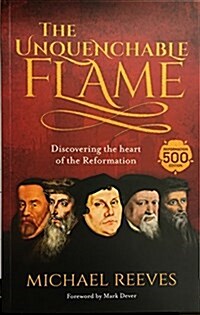 The Unquenchable Flame : Discovering The Heart Of The Reformation (Paperback) 표지