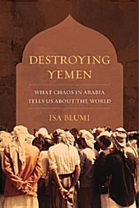 Destroying Yemen: What Chaos in Arabia Tells Us about the World (Paperback) 표지