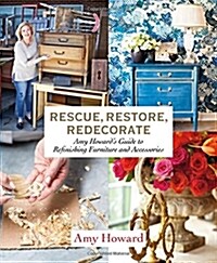 Rescue, Restore, Redecorate: Amy Howard's Guide to Refinishing Furniture and Accessories (Paperback) 표지