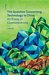 The Question Concerning Technology in China : An Essay in Cosmotechnics (Paperback) 표지