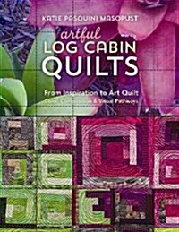Artful Log Cabin Quilts: From Inspiration to Art Quilt: Color, Composition & Visual Pathways (Paperback) 표지